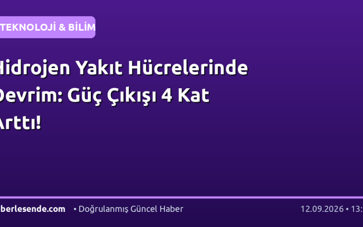 Hidrojen Yakıt Hücrelerinde Devrim: Güç Çıkışı 4 Kat Arttı!
