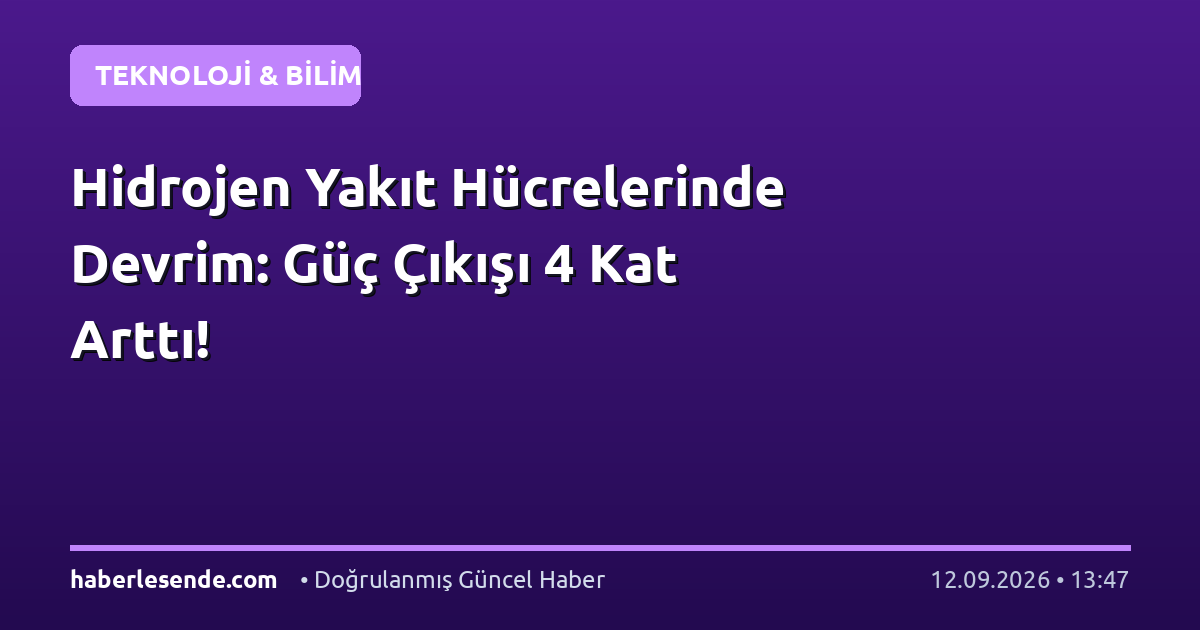 Hidrojen Yakıt Hücrelerinde Devrim: Güç Çıkışı 4 Kat Arttı!