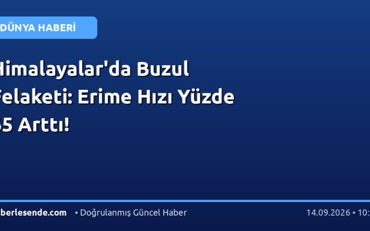 Himalayalar'da Buzul Felaketi: Erime Hızı Yüzde 65 Arttı!
