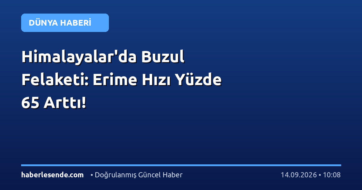Himalayalar'da Buzul Felaketi: Erime Hızı Yüzde 65 Arttı!