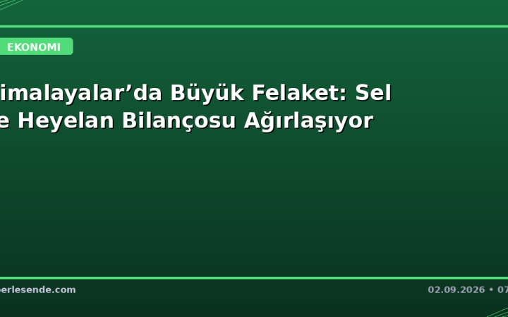 Himalayalar’da Büyük Felaket: Sel ve Heyelan Bilançosu Ağırlaşıyor