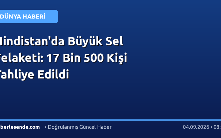 Hindistan'da Büyük Sel Felaketi: 17 Bin 500 Kişi Tahliye Edildi