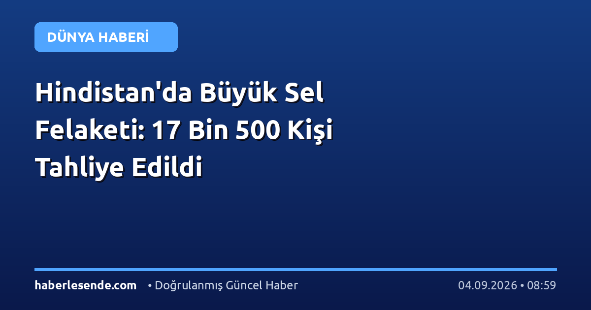 Hindistan'da Büyük Sel Felaketi: 17 Bin 500 Kişi Tahliye Edildi
