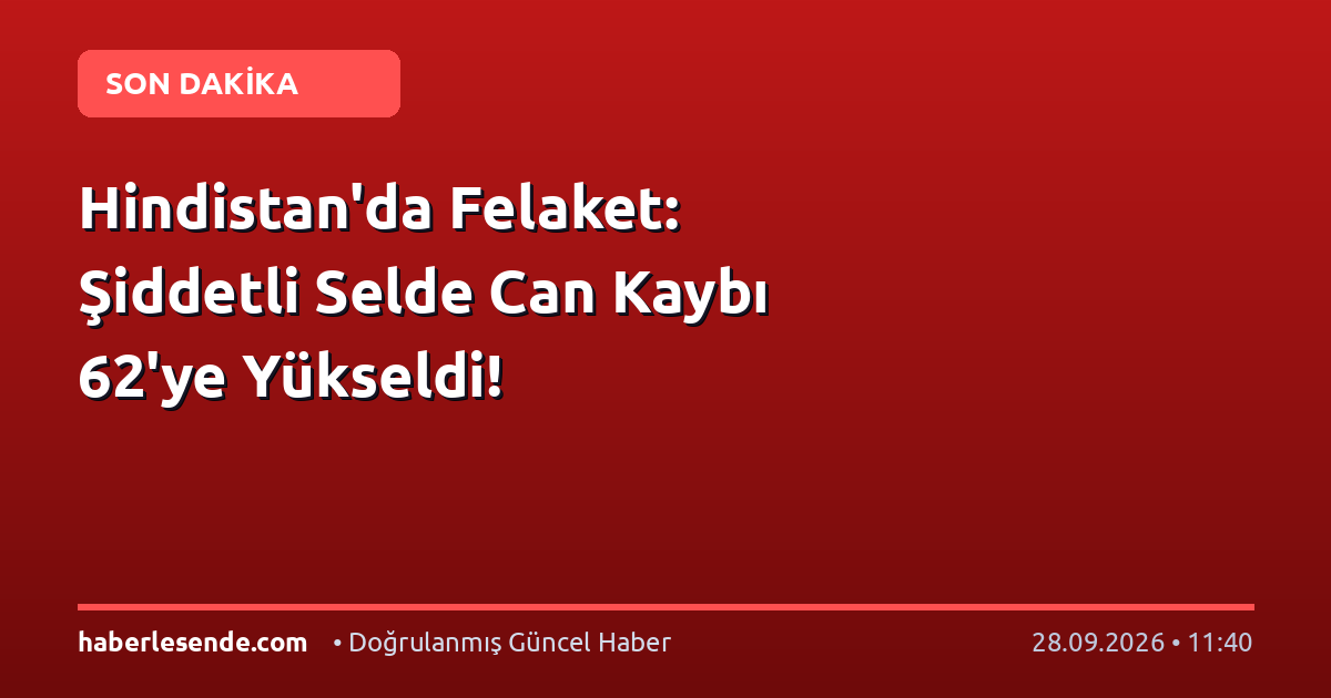 Hindistan'da Felaket: Şiddetli Selde Can Kaybı 62'ye Yükseldi!