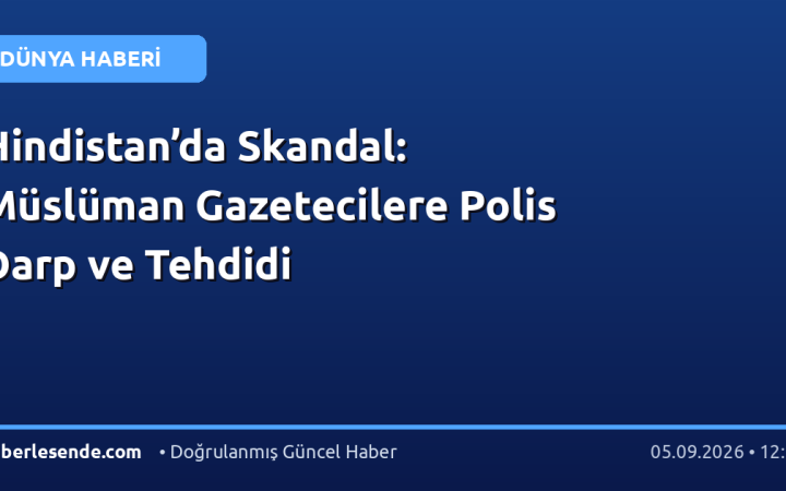 Hindistan’da Skandal: Müslüman Gazetecilere Polis Darp ve Tehdidi