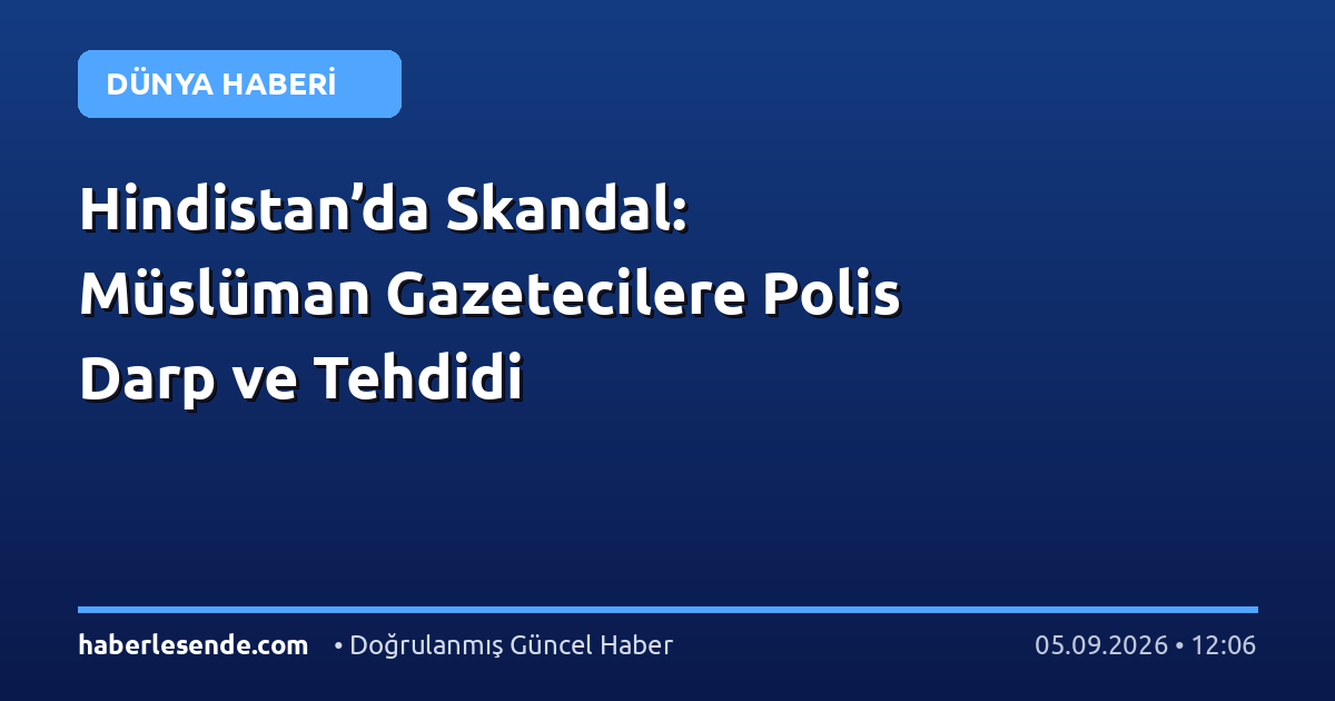 Hindistan’da Skandal: Müslüman Gazetecilere Polis Darp ve Tehdidi