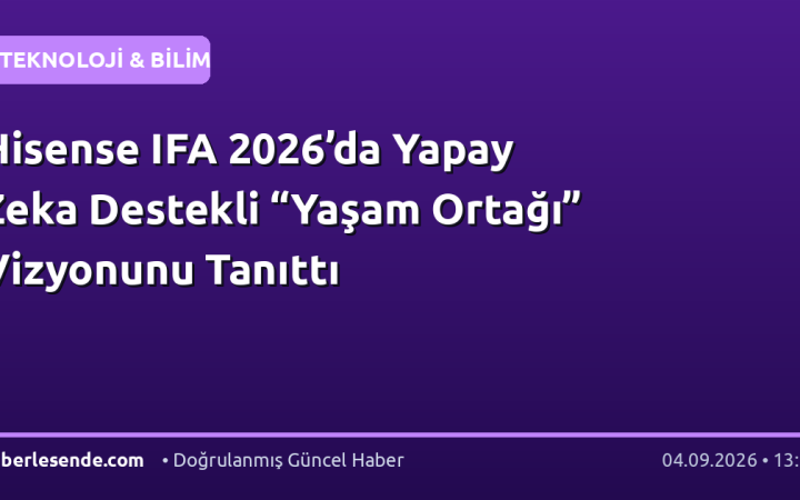 Hisense IFA 2026’da Yapay Zeka Destekli “Yaşam Ortağı” Vizyonunu Tanıttı
