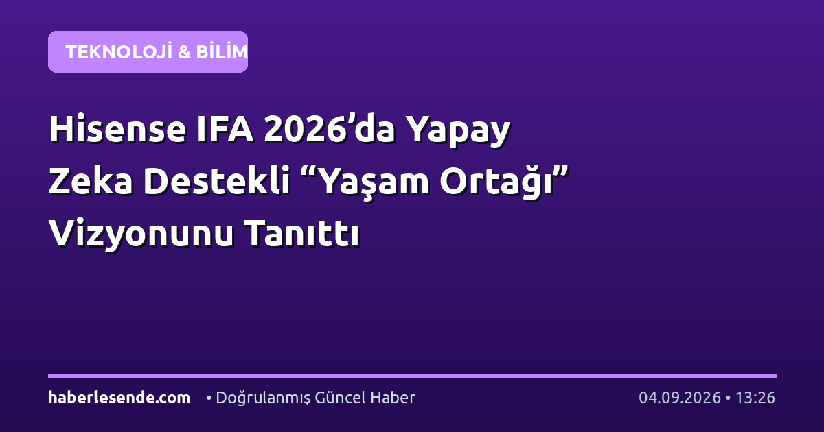 Hisense IFA 2026’da Yapay Zeka Destekli “Yaşam Ortağı” Vizyonunu Tanıttı