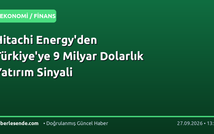 Hitachi Energy'den Türkiye'ye 9 Milyar Dolarlık Yatırım Sinyali