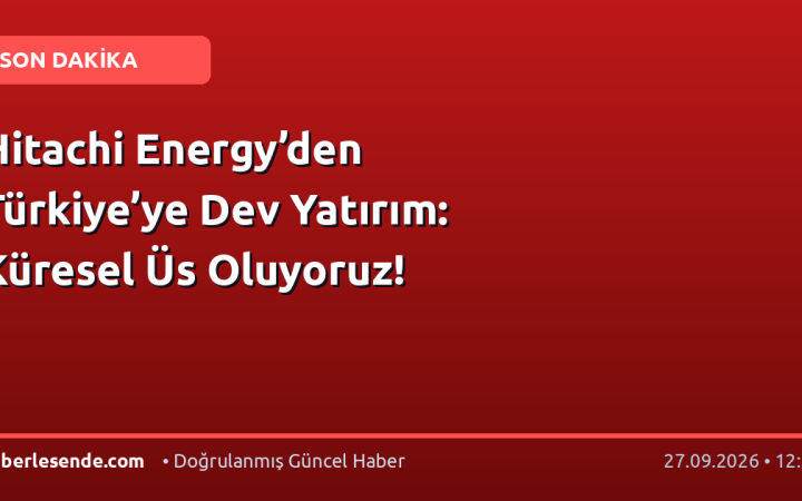 Hitachi Energy’den Türkiye’ye Dev Yatırım: Küresel Üs Oluyoruz!