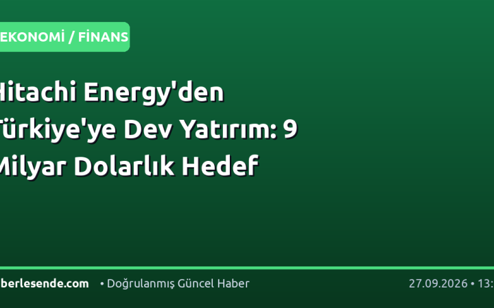 Hitachi Energy'den Türkiye'ye Dev Yatırım: 9 Milyar Dolarlık Hedef