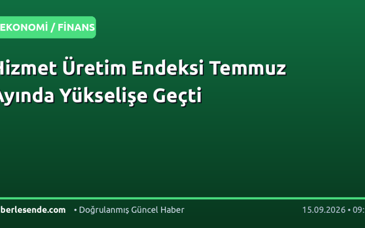 Hizmet Üretim Endeksi Temmuz Ayında Yükselişe Geçti