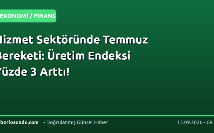 Hizmet Sektöründe Temmuz Bereketi: Üretim Endeksi Yüzde 3 Arttı!