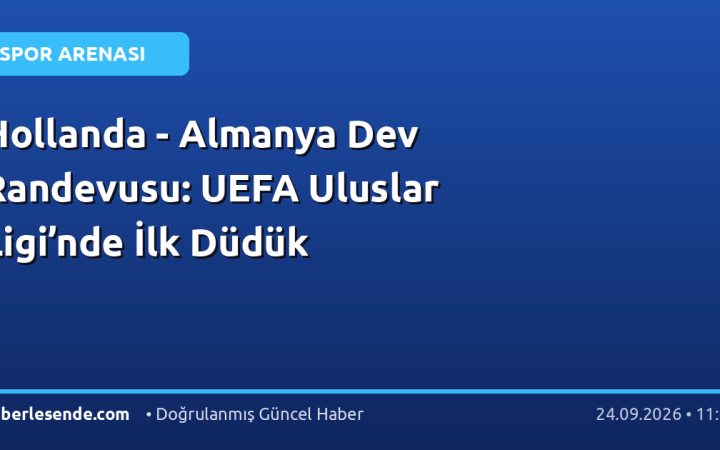 Hollanda - Almanya Dev Randevusu: UEFA Uluslar Ligi’nde İlk Düdük