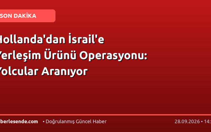 Hollanda'dan İsrail'e Yerleşim Ürünü Operasyonu: Yolcular Aranıyor