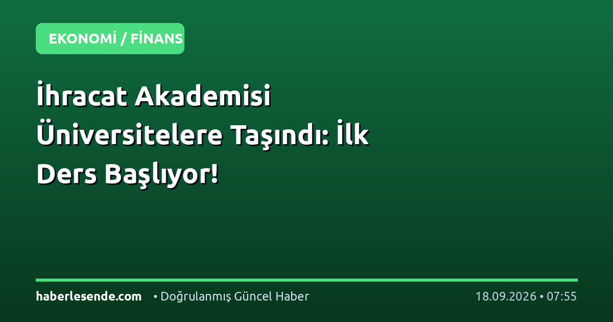 İhracat Akademisi Üniversitelere Taşındı: İlk Ders Başlıyor!