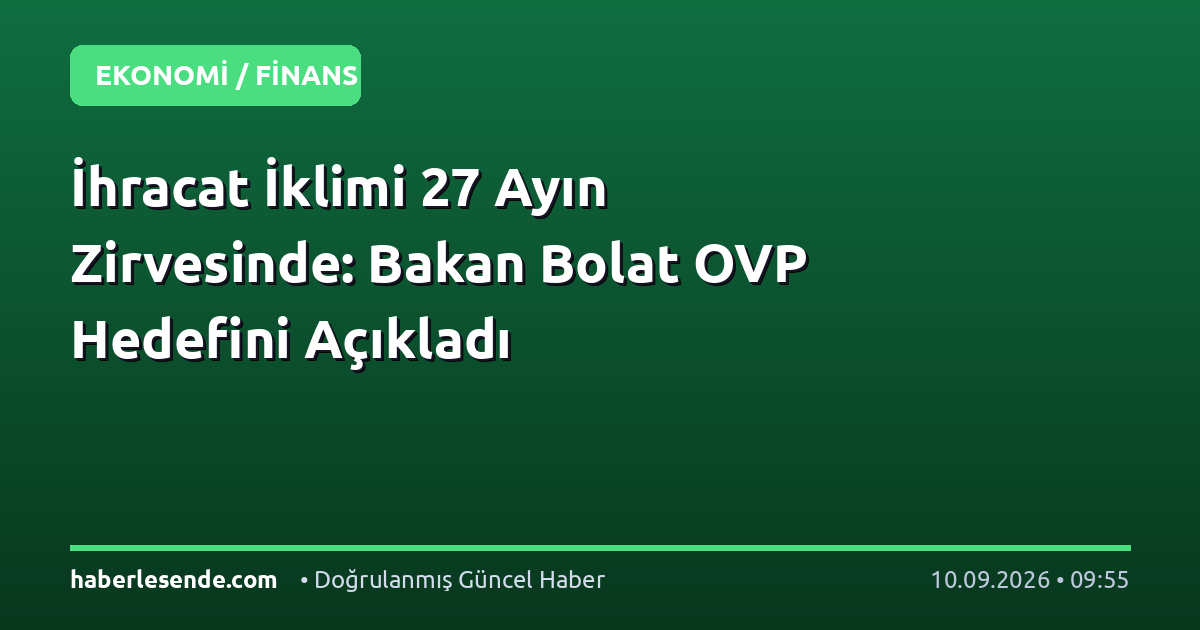 İhracat İklimi 27 Ayın Zirvesinde: Bakan Bolat OVP Hedefini Açıkladı