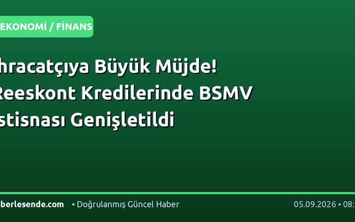 İhracatçıya Büyük Müjde! Reeskont Kredilerinde BSMV İstisnası Genişletildi