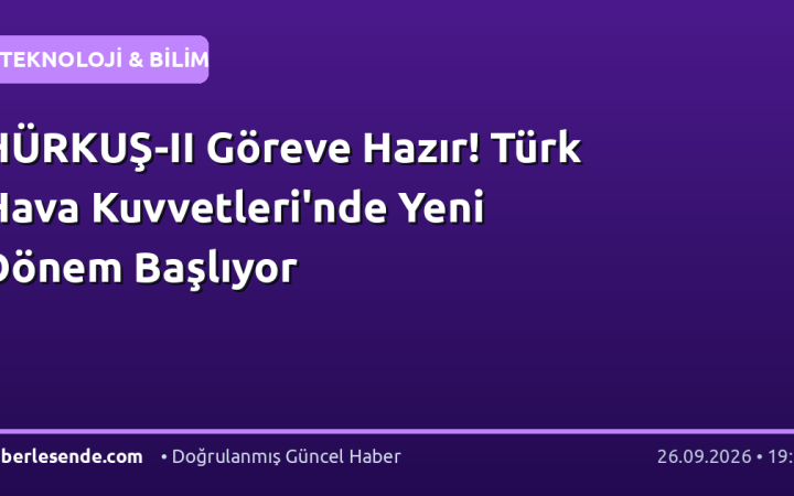 HÜRKUŞ-II Göreve Hazır! Türk Hava Kuvvetleri'nde Yeni Dönem Başlıyor