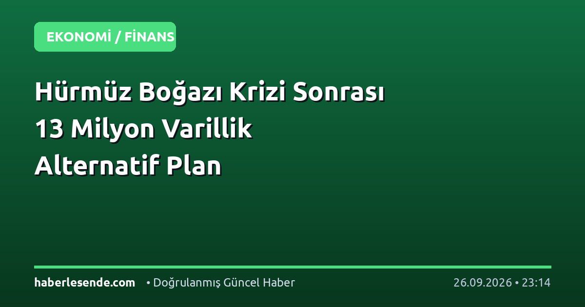 Hürmüz Boğazı Krizi Sonrası 13 Milyon Varillik Alternatif Plan