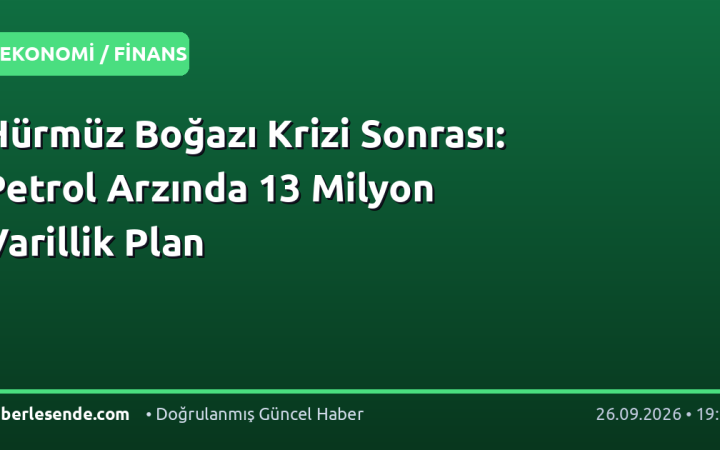 Hürmüz Boğazı Krizi Sonrası: Petrol Arzında 13 Milyon Varillik Plan