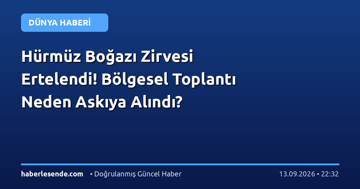 Hürmüz Boğazı Zirvesi Ertelendi! Bölgesel Toplantı Neden Askıya Alındı?