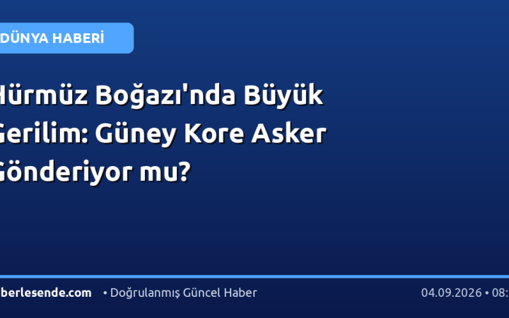 Hürmüz Boğazı'nda Büyük Gerilim: Güney Kore Asker Gönderiyor mu?