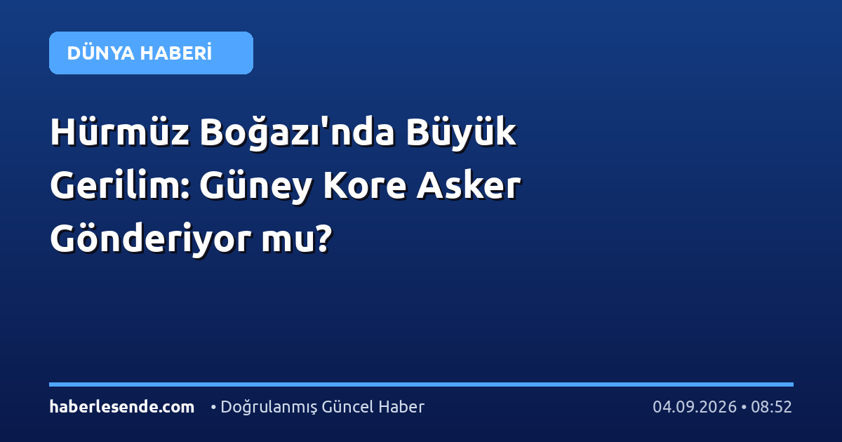 Hürmüz Boğazı'nda Büyük Gerilim: Güney Kore Asker Gönderiyor mu?