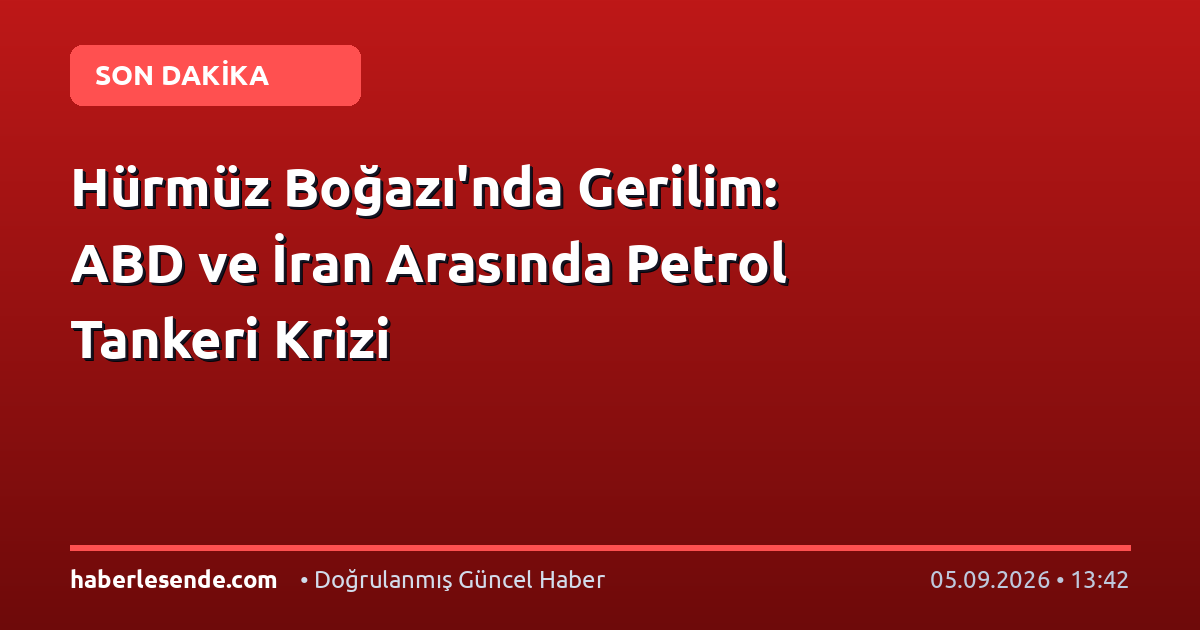 Hürmüz Boğazı'nda Gerilim: ABD ve İran Arasında Petrol Tankeri Krizi