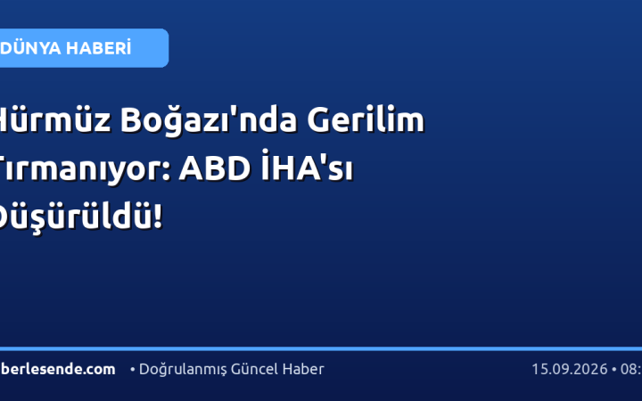 Hürmüz Boğazı'nda Gerilim Tırmanıyor: ABD İHA'sı Düşürüldü!