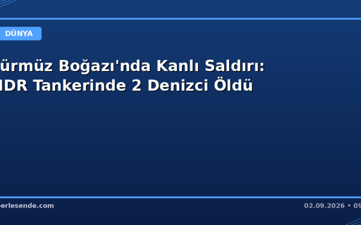 Hürmüz Boğazı'nda Kanlı Saldırı: SIDR Tankerinde 2 Denizci Öldü