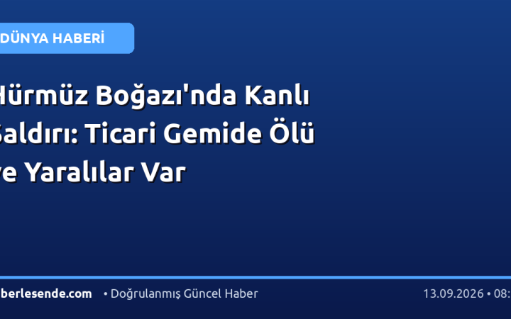 Hürmüz Boğazı'nda Kanlı Saldırı: Ticari Gemide Ölü ve Yaralılar Var