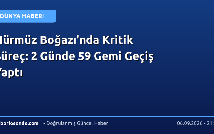 Hürmüz Boğazı'nda Kritik Süreç: 2 Günde 59 Gemi Geçiş Yaptı