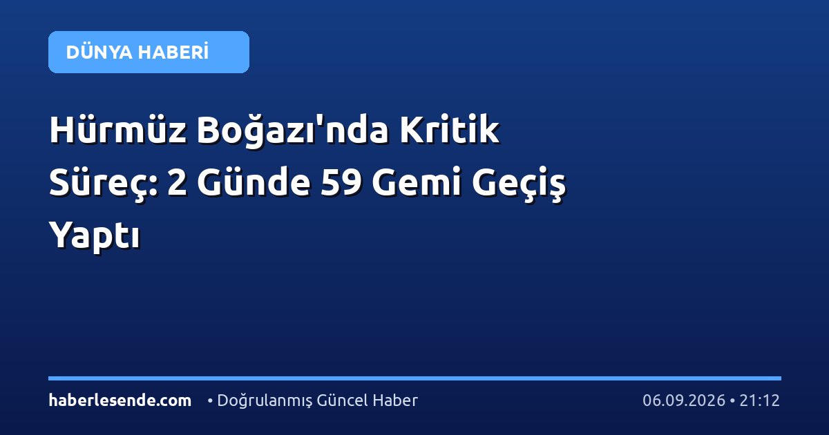 Hürmüz Boğazı'nda Kritik Süreç: 2 Günde 59 Gemi Geçiş Yaptı