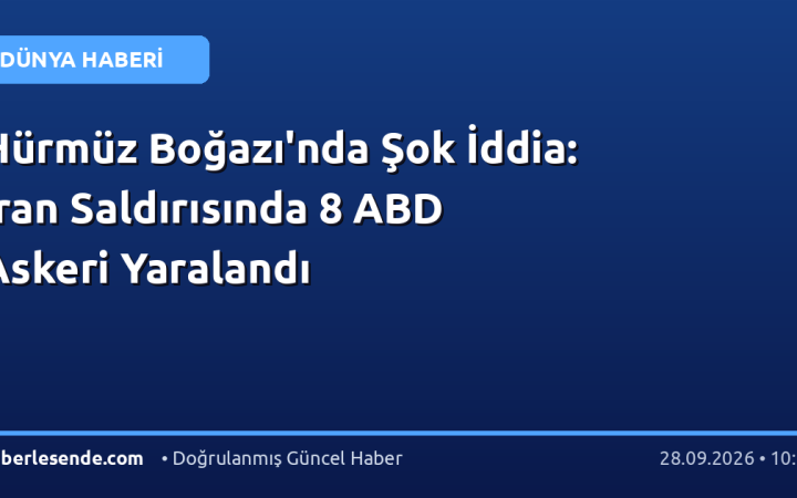 Hürmüz Boğazı'nda Şok İddia: İran Saldırısında 8 ABD Askeri Yaralandı