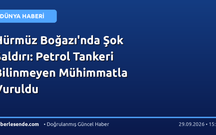 Hürmüz Boğazı'nda Şok Saldırı: Petrol Tankeri Bilinmeyen Mühimmatla Vuruldu