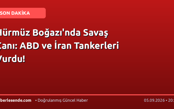 Hürmüz Boğazı'nda Savaş Çanı: ABD ve İran Tankerleri Vurdu!