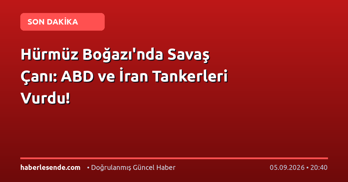 Hürmüz Boğazı'nda Savaş Çanı: ABD ve İran Tankerleri Vurdu!