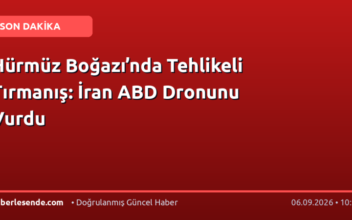 Hürmüz Boğazı’nda Tehlikeli Tırmanış: İran ABD Dronunu Vurdu