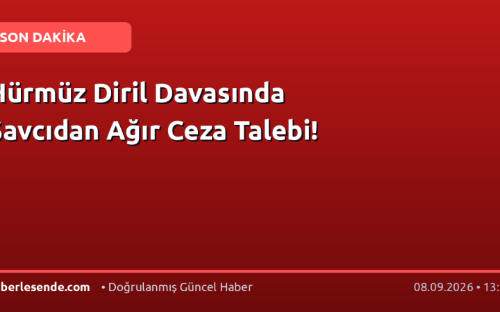 Hürmüz Diril Davasında Savcıdan Ağır Ceza Talebi!