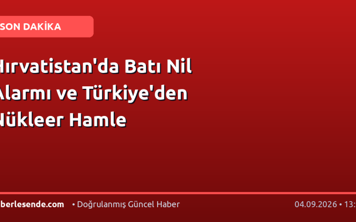 Hırvatistan'da Batı Nil Alarmı ve Türkiye'den Nükleer Hamle