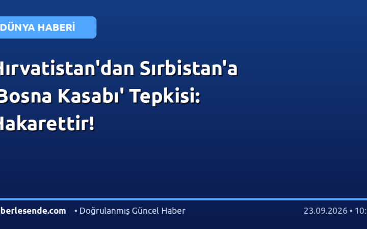 Hırvatistan'dan Sırbistan'a 'Bosna Kasabı' Tepkisi: Hakarettir!