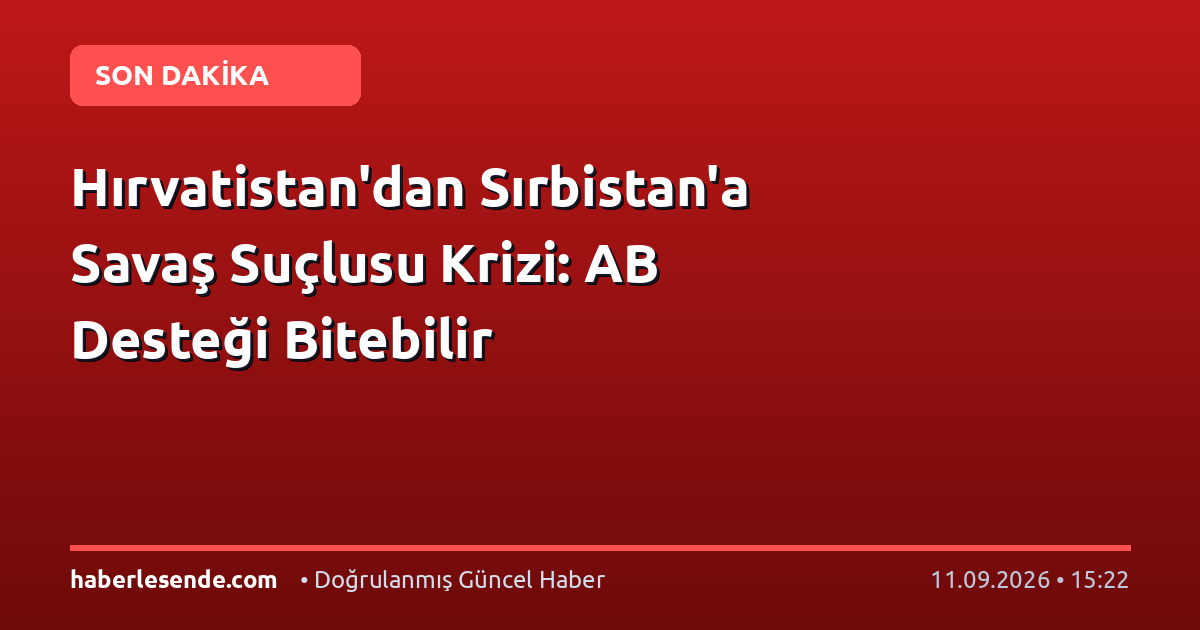 Hırvatistan'dan Sırbistan'a Savaş Suçlusu Krizi: AB Desteği Bitebilir