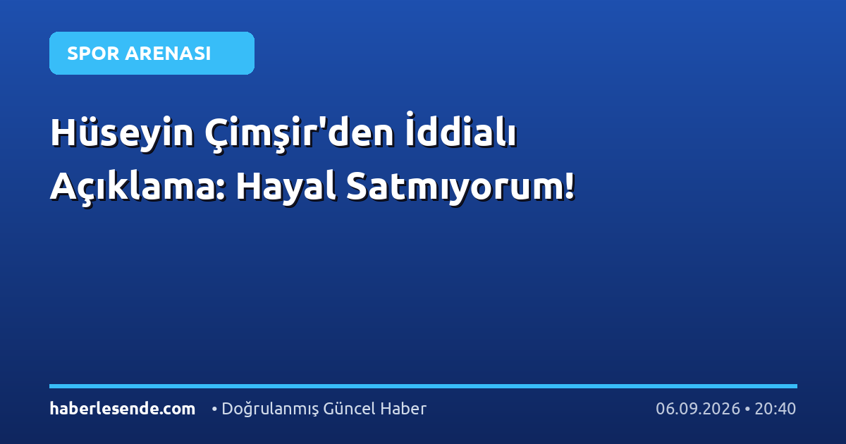 Hüseyin Çimşir'den İddialı Açıklama: Hayal Satmıyorum!