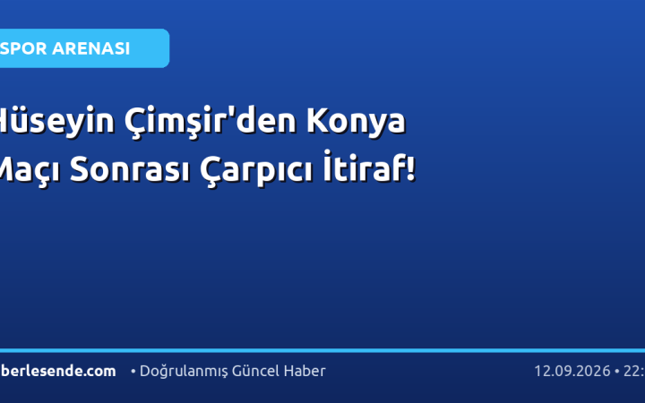 Hüseyin Çimşir'den Konya Maçı Sonrası Çarpıcı İtiraf!