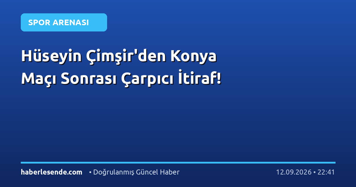Hüseyin Çimşir'den Konya Maçı Sonrası Çarpıcı İtiraf!