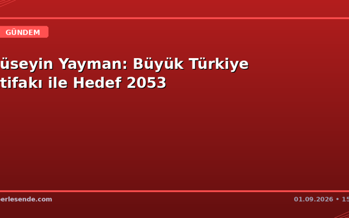 Hüseyin Yayman: Büyük Türkiye İttifakı ile Hedef 2053