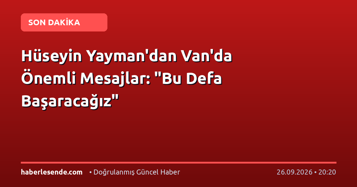 Hüseyin Yayman'dan Van'da Önemli Mesajlar: "Bu Defa Başaracağız"