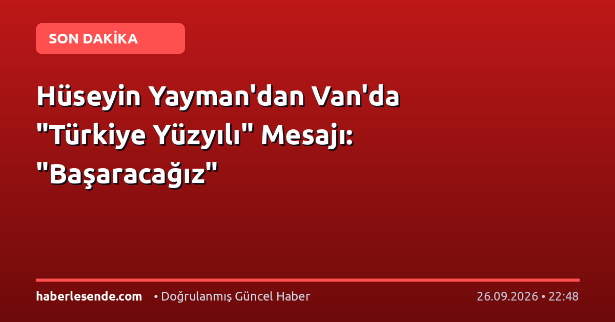 Hüseyin Yayman'dan Van'da "Türkiye Yüzyılı" Mesajı: "Başaracağız"