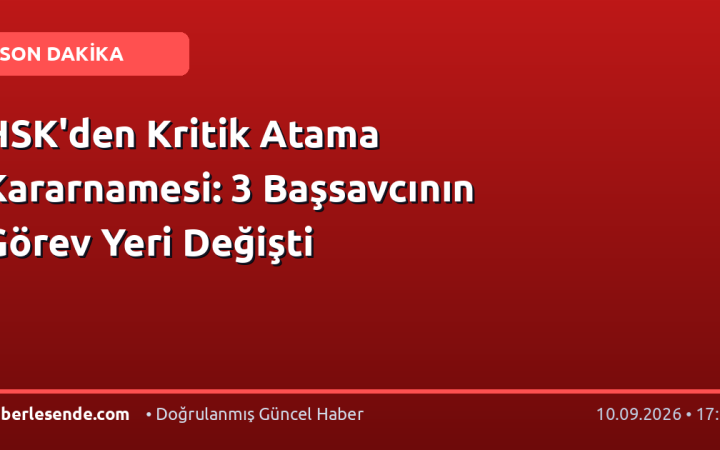 HSK'den Kritik Atama Kararnamesi: 3 Başsavcının Görev Yeri Değişti